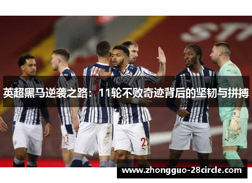 英超黑马逆袭之路:11轮不败奇迹背后的坚韧与拼搏 英超黑马逆袭之路:11轮不败奇迹背后的坚韧与拼搏