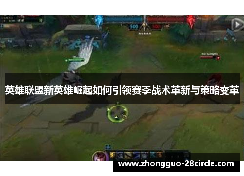 英雄联盟新英雄崛起如何引领赛季战术革新与策略变革 英雄联盟新英雄崛起如何引领赛季战术革新与策略变革