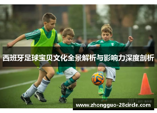 西班牙足球宝贝文化全景解析与影响力深度剖析 西班牙足球宝贝文化全景解析与影响力深度剖析