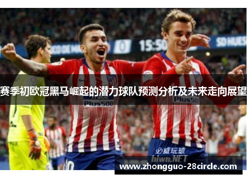 赛季初欧冠黑马崛起的潜力球队预测分析及未来走向展望 赛季初欧冠黑马崛起的潜力球队预测分析及未来走向展望