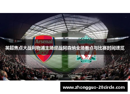 英超焦点大战利物浦主场迎战阿森纳全场看点与比赛时间速览 英超焦点大战利物浦主场迎战阿森纳全场看点与比赛时间速览