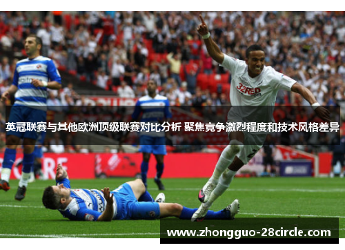 英冠联赛与其他欧洲顶级联赛对比分析 聚焦竞争激烈程度和技术风格差异 英冠联赛与其他欧洲顶级联赛对比分析 聚焦竞争激烈程度和技术风格差异