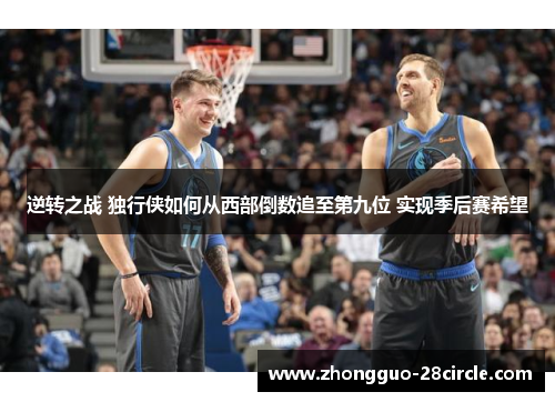 逆转之战 独行侠如何从西部倒数追至第九位 实现季后赛希望 逆转之战 独行侠如何从西部倒数追至第九位 实现季后赛希望