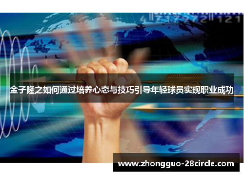 金子隆之如何通过培养心态与技巧引导年轻球员实现职业成功 金子隆之如何通过培养心态与技巧引导年轻球员实现职业成功