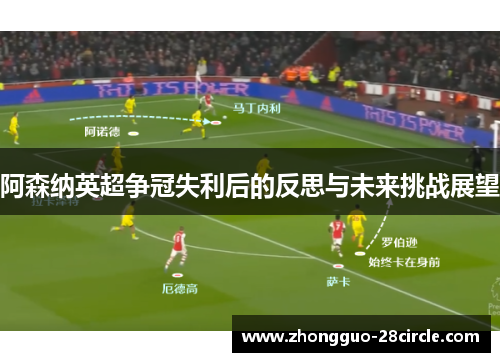 阿森纳英超争冠失利后的反思与未来挑战展望 阿森纳英超争冠失利后的反思与未来挑战展望