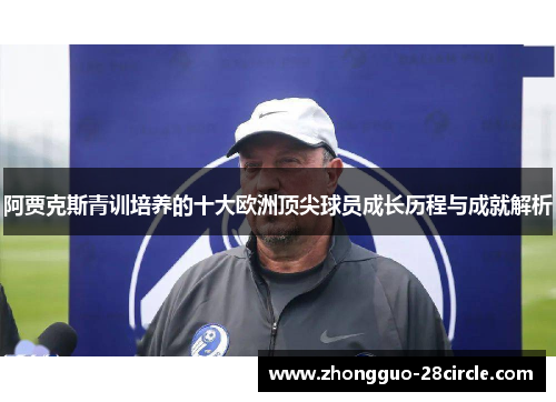 阿贾克斯青训培养的十大欧洲顶尖球员成长历程与成就解析 阿贾克斯青训培养的十大欧洲顶尖球员成长历程与成就解析