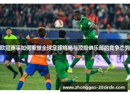欧冠赛事如何重塑全球足球格局与顶级俱乐部的竞争态势 欧冠赛事如何重塑全球足球格局与顶级俱乐部的竞争态势