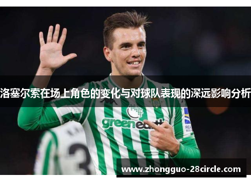 洛塞尔索在场上角色的变化与对球队表现的深远影响分析 洛塞尔索在场上角色的变化与对球队表现的深远影响分析