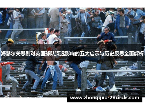 海瑟尔关悲剧对英国球队深远影响的五大启示与历史反思全面解析 海瑟尔关悲剧对英国球队深远影响的五大启示与历史反思全面解析