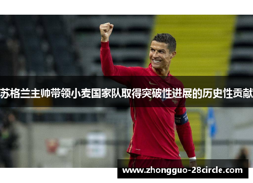 苏格兰主帅带领小麦国家队取得突破性进展的历史性贡献 苏格兰主帅带领小麦国家队取得突破性进展的历史性贡献