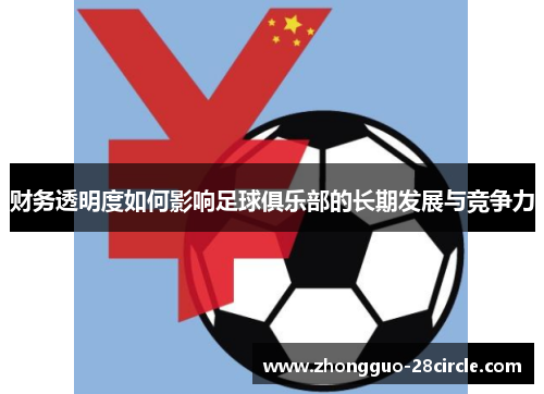 财务透明度如何影响足球俱乐部的长期发展与竞争力