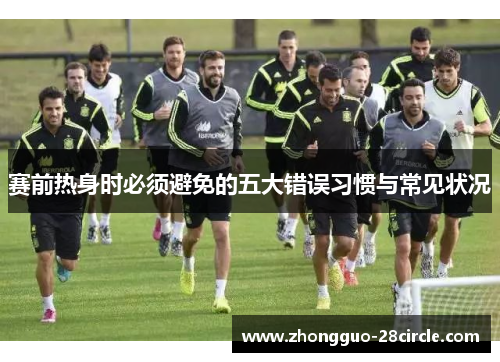 赛前热身时必须避免的五大错误习惯与常见状况 赛前热身时必须避免的五大错误习惯与常见状况