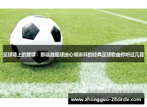 足球场上的旋律:那些激励球迷心潮澎湃的经典足球歌曲你听过几首 足球场上的旋律:那些激励球迷心潮澎湃的经典足球歌曲你听过几首