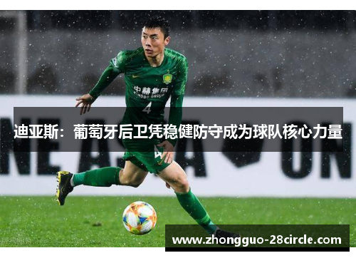 迪亚斯:葡萄牙后卫凭稳健防守成为球队核心力量 迪亚斯:葡萄牙后卫凭稳健防守成为球队核心力量