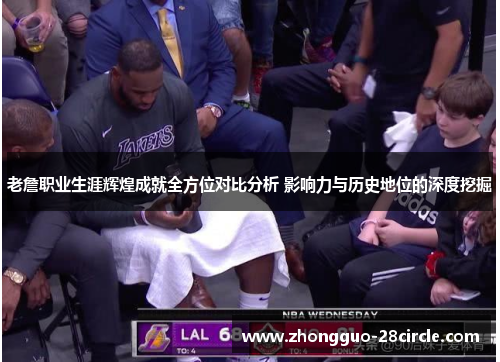 老詹职业生涯辉煌成就全方位对比分析 影响力与历史地位的深度挖掘 老詹职业生涯辉煌成就全方位对比分析 影响力与历史地位的深度挖掘