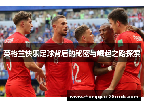 英格兰快乐足球背后的秘密与崛起之路探索 英格兰快乐足球背后的秘密与崛起之路探索