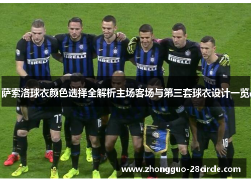 萨索洛球衣颜色选择全解析主场客场与第三套球衣设计一览 萨索洛球衣颜色选择全解析主场客场与第三套球衣设计一览