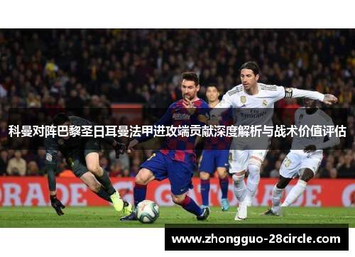 科曼对阵巴黎圣日耳曼法甲进攻端贡献深度解析与战术价值评估