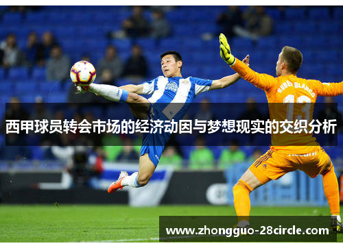 西甲球员转会市场的经济动因与梦想现实的交织分析