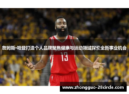 詹姆斯·哈登打造个人品牌聚焦健康与运动领域探索全新事业机会