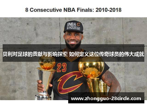 贝利对足球的贡献与影响探索 如何定义这位传奇球员的伟大成就