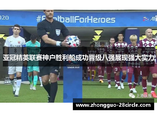 亚冠精英联赛神户胜利船成功晋级八强展现强大实力