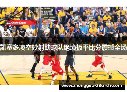 凯塞多凌空妙射助球队绝境扳平比分震撼全场