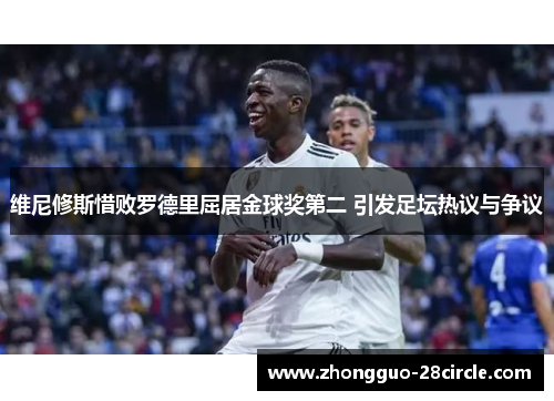 维尼修斯惜败罗德里屈居金球奖第二 引发足坛热议与争议