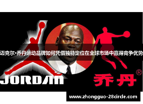 迈克尔·乔丹运动品牌如何凭借独特定位在全球市场中赢得竞争优势