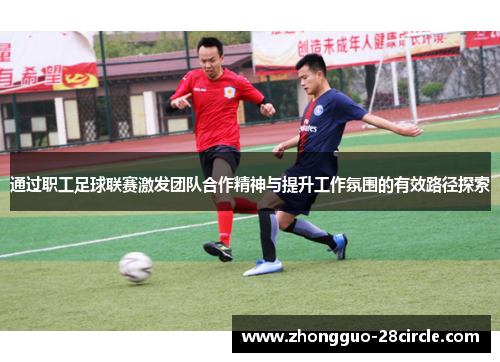 通过职工足球联赛激发团队合作精神与提升工作氛围的有效路径探索