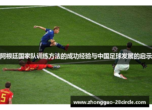 阿根廷国家队训练方法的成功经验与中国足球发展的启示