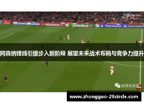 阿森纳锋线引援步入新阶段 展望未来战术布局与竞争力提升