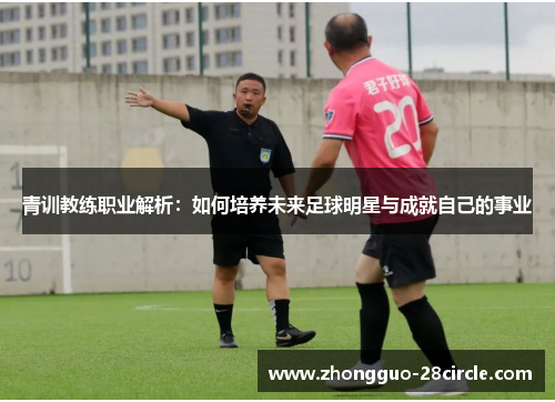青训教练职业解析：如何培养未来足球明星与成就自己的事业
