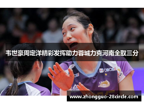 韦世豪周定洋精彩发挥助力蓉城力克河南全取三分