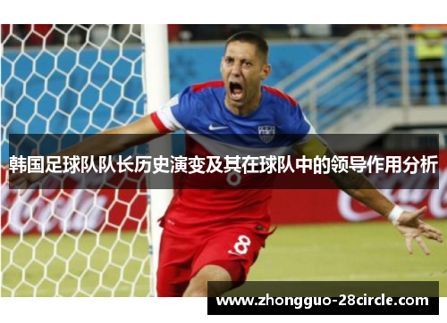 韩国足球队队长历史演变及其在球队中的领导作用分析 韩国足球队队长历史演变及其在球队中的领导作用分析