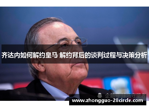 齐达内如何解约皇马 解约背后的谈判过程与决策分析 齐达内如何解约皇马 解约背后的谈判过程与决策分析