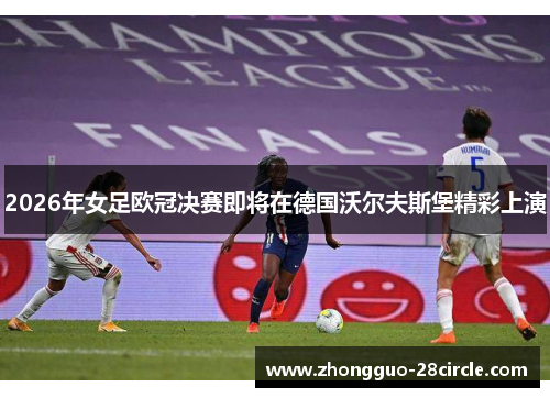 2026年女足欧冠决赛即将在德国沃尔夫斯堡精彩上演 2026年女足欧冠决赛即将在德国沃尔夫斯堡精彩上演